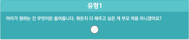 유형1/아이가 원하는 건 무엇이든 들어줍니다. 뭐든지 다 해주고 싶은 게 부모 마음 아니겠어요?