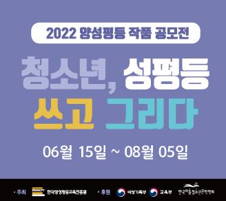 2022 양성평등 작품 공모전 청소년, 성평등 쓰고 그리다 06월 15일~08월 05일, 주최: 한국양성평등교육진흥우언, 후원_여성가족부,교육부, 한국아동청소년문학학회 