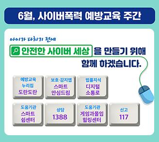 6월, 사이버폭력 예방교육 주간-아이가 다치기 전에 안전한 사이버 세상을 만들기 위해 함께 하겠습니다. 예방교육 누리집(도란도란), 보호.감지앱(스마트안심드림), 법률지식(디지털소통로), 도움기관(스마트쉼센터), 상담(1388), 도움기관(게임과몰입힐링센터), 신고(117) 