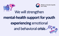We will strengthen mental-health support for youth experiencing emotional and behavioral crisis Policy Series on Support for Youth at High Risk Part 2GUbUNWe support the recovery of youth facing severe psychological and emotional crises. ∙ At Youth Counseling & Welfare Centers, the ‘High-Risk Youth Intensive Psychological Clinic’ offers intensive psychological counseling for youth at risk of suicide or self-harm, as well as for their families. ∙ Through the Comprehensive Psychological Assessment Program for High-Risk Youth, clinical mental-health psychologists analyze the underlying causes of problems and provide tailored services. (e.g., self-harm, interpersonal difficulties, depression, anxiety) ○ Eligibility: Youth aged 9–24 and their guardians ○ How to Apply: ① Visit a nearby Youth Counseling & Welfare Center ② Contact Youth Helpline 1388 ③ Apply online at https://www.1388.go.kr (Youth 1388 → Service Application → Nearby Facilities)GUbUNSuccessful Case : Support for a High-Risk Youth → Starting in the upper grades of elementary school, youth A stopped communicating with family members, refused to attend school, and began engaging in self-harm. A’s parents were referred to a Youth Counseling & Welfare Center and participated in the Suicide and Self-Harm Intensive Psychological Clinic with their child. Through counseling, the parents realized shortcomings in their own attitudes and approaches toward A, and practiced effective communication methods under the counselor’s guidance. As a result, they learned to interact warmly with A in daily life while still being able to intervene firmly to prevent danger self-harm episodes. A has since stopped self-harming, returned to school, and is now growing in a stable and healthy manner.GUbUNWe support the healthy development and daily-life recovery of youth dealing with emotional and behavioral challenges such as depression or anxiety. ∙ The Youth Treatment and Rehabilitation Center (Didim Center) is a residential therapeutic facility for youth aged 9–18 who struggle with ADHD, depression, anxiety, or school maladjustment. Two centers-located in Yongin and Daegu-operate programs focused on healing and treatment (Individual psychotherapy and counseling, therapeutic care, career exploration and experiential activities, learning support and alternative education) ○ Program Cost: Long-term program: KRW 300,000 per month / Short-term program: KRW 100,000 (Central), 50,000 KRW (Daegu) *Free are waived for basic livelihood security recipients, lower-income households, and eligible single-parent families.GUbUNSuccessful Case from the Youth Treatment and Rehabilitation Center (Didim Center) → Youth B, who experienced difficulties with attention and behavioral regulation due to ADHD, was admitted to the Didim Center. Through counseling, forest-healing programs, and family-participation activities, B’s relationship with their guardian improved, emotional-regulation skills gradually recovered. Later psychological assessments also showed positive changes. After completing the Didim Center program, B continued counseling through the Youth Counseling & Welfare Center, regained self-confidence, and-after previously refusing to enroll in high school- has now applied to the Navy Science and Technology High School and is preparing for a new path.