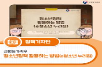 (성평등가족부) 청소년정책 활용하는 방법(e청소년 누리집) Tip. 겨울방학을 알차게 보내면서 청소년활동에 참여하는 자녀의 겨울방학 보내기ㅣ정책기자단 성평등가족부 청소년정책 활용하는 방법(e청소년 누리집)
