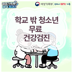 여성가족부ㅣ언제나 든든한 가족 여성가족부 정책기자단 학교 밖 청소년 무료 건강검진