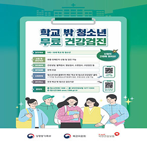 신청이 간편해졌어요! 학교 밖 청소년 무료 건강검진 검진대상 9세~18세 학교 밖 청소년  신청 및 검진기간 연중 언제든지 신청 및 검진 가능  검진항목 건강상담, 혈액검사, 영상검사, 소변검사, 구강검진 등  검진비용 전액 무료  신청방법 청소년1388 홈페이지 메인 '학교 밖 청소년 건강검진' 클릭 가까운 학교밖청소년지원센터 방문, 우편으로도 신청 가능 건강검진 서비스 신청  검진장소 전국 학교 밖 청소년 검진기관  문의처 청소년전화 1388 / 국민건강보험 1577-1000 / 청소년1388 www.1388.go.kr 학교 밖 청소년  성평등가족부 복권위원회 국민건강보험