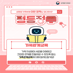 성평등가족부에 이런 정책도 있다면서?  가족관계교육 가족구성원이 서로를 이해하고 건강한 관계를 만들어갈 수 있도록 돕는 가족관계교육에 대해 알려드릴게요! 성평등가족부
