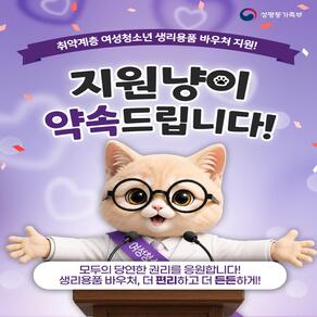성평등가족부 취약계층 여성청소년 생리용품 바우처 지원! 지원냥이 약속드립니다! 모두의 당연한 권리를 응원합니다! 생리용품 바우처, 더 편리하고 더 든든하게!